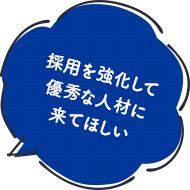 採用を強化して優秀な人材に来てほしい